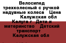 Велосипед трехколесный с ручкой, надувные колеса › Цена ­ 5 000 - Калужская обл., Калуга г. Дети и материнство » Детский транспорт   . Калужская обл.